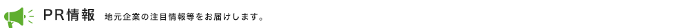 PR情報　地元企業の注目情報等をお届けします。